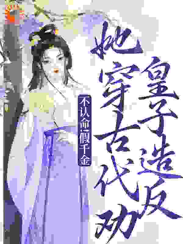 不认命！假千金她穿古代劝皇子造反