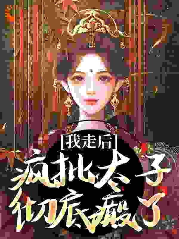 我走后，疯批太子彻底癫了