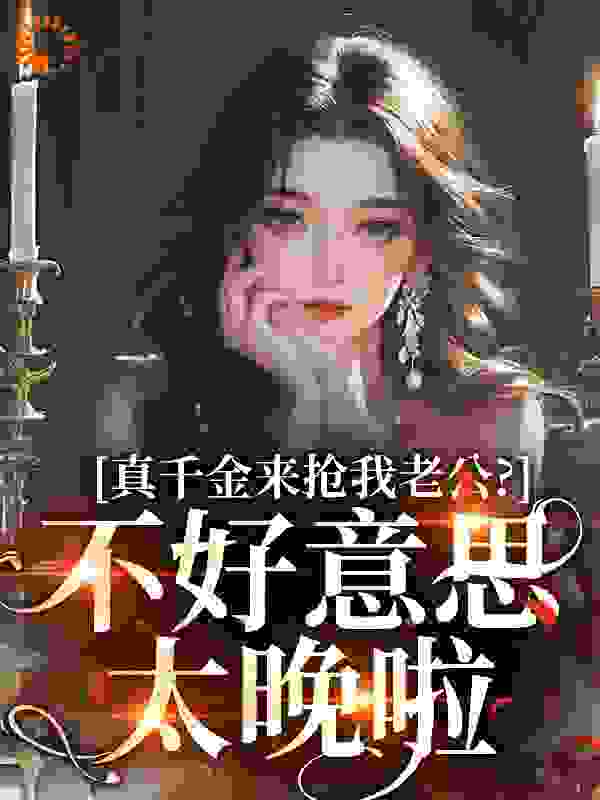 真千金来抢我老公？不好意思太晚啦