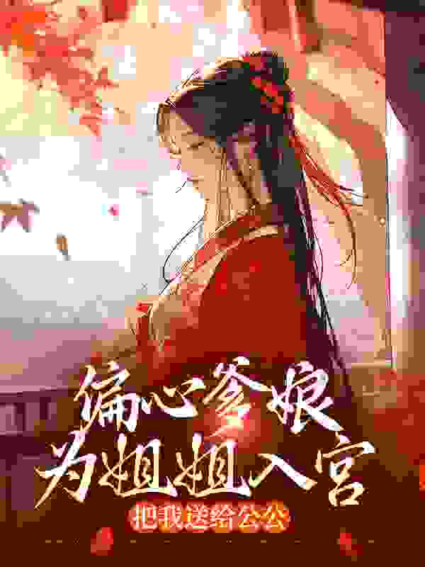 偏心爹娘为姐姐入宫，把我送给公公