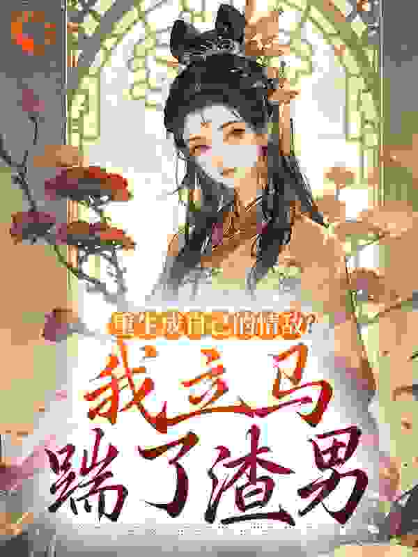 重生成自己的情敌？我立马踹了渣男