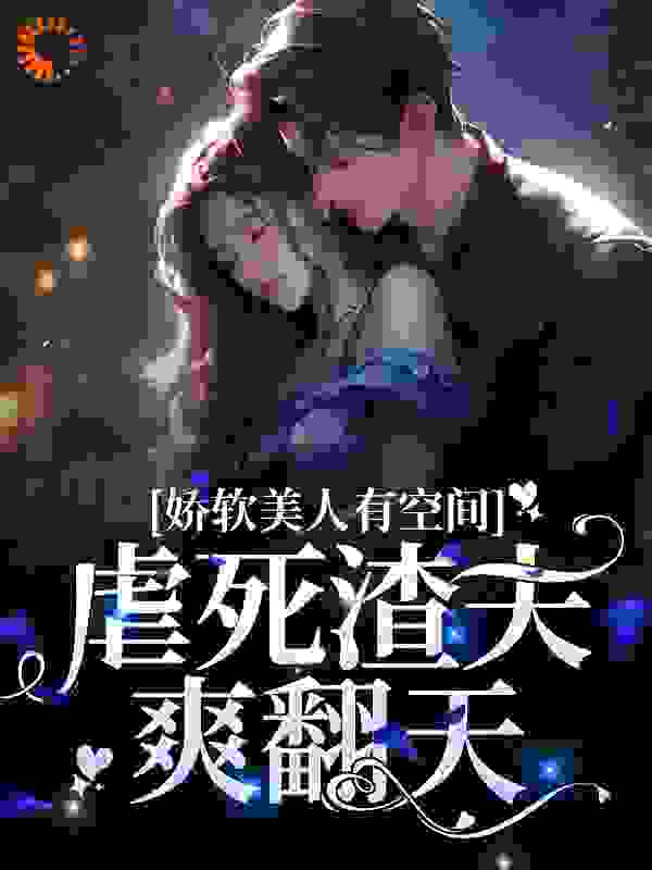 娇软美人有空间，虐死渣夫爽翻天