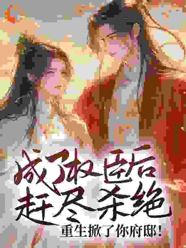 成了权臣后赶尽杀绝？重生掀了你府邸！