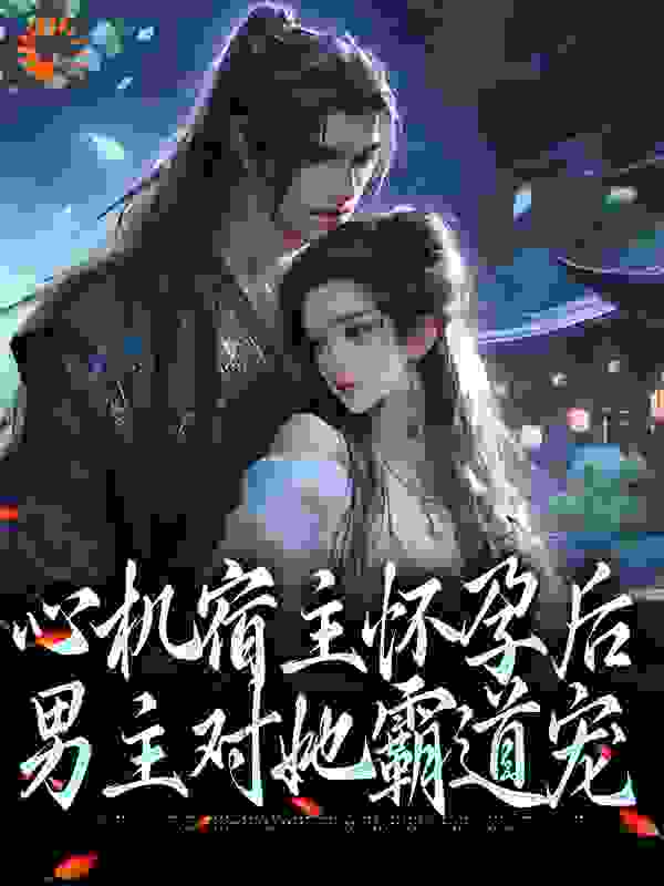 心机宿主怀孕后，男主对她霸道宠