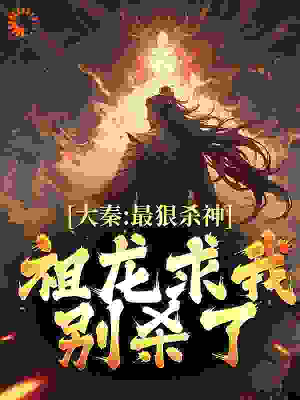 大秦：最狠杀神，祖龙求我别杀了