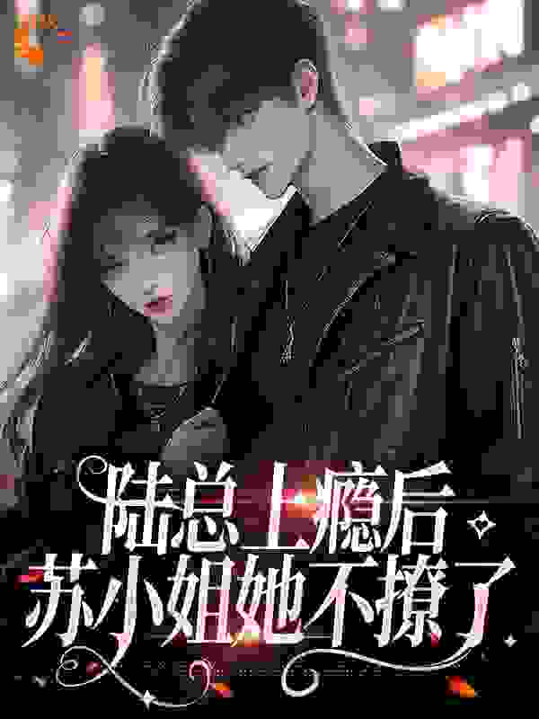 陆总上瘾后，苏小姐她不撩了