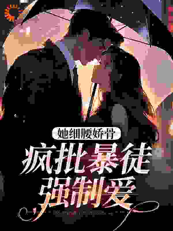 她细腰娇骨，疯批暴徒强制爱