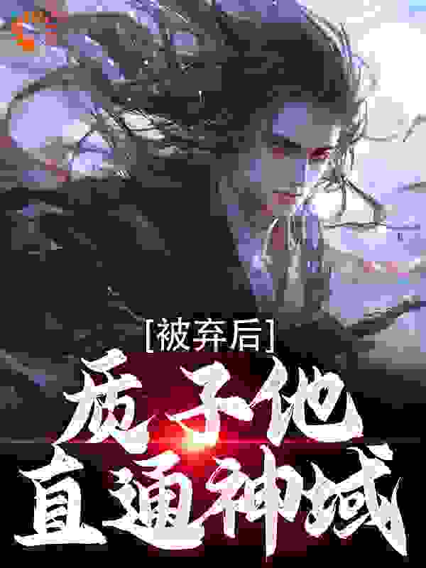 被弃后，质子他直通神域