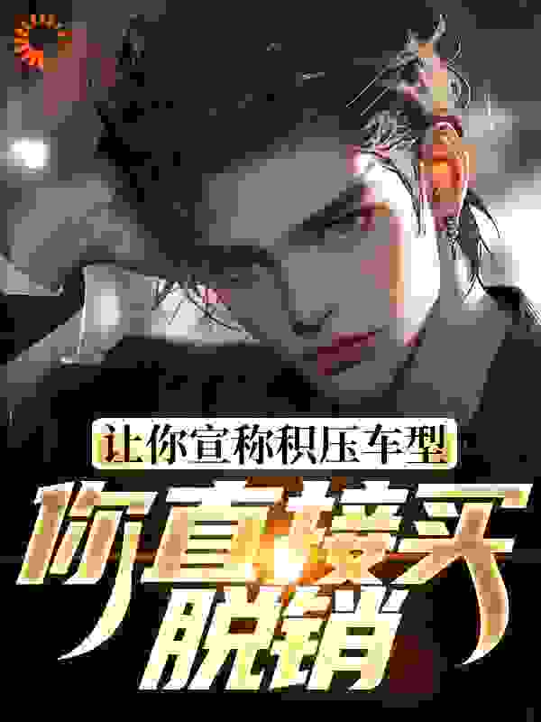 让你宣称积压车型，你直接买脱销？