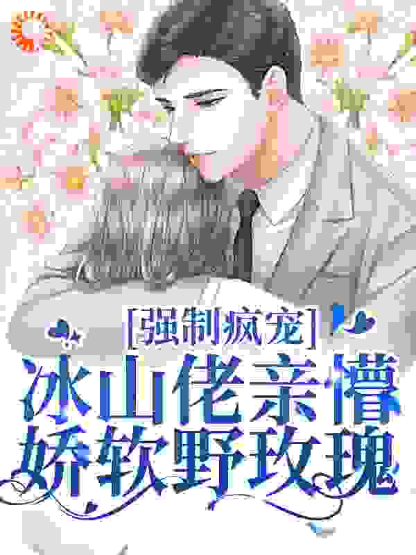 强制疯宠，冰山佬亲懵娇软野玫瑰