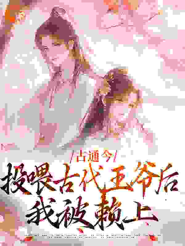 古通今：投喂古代王爷后，我被赖上