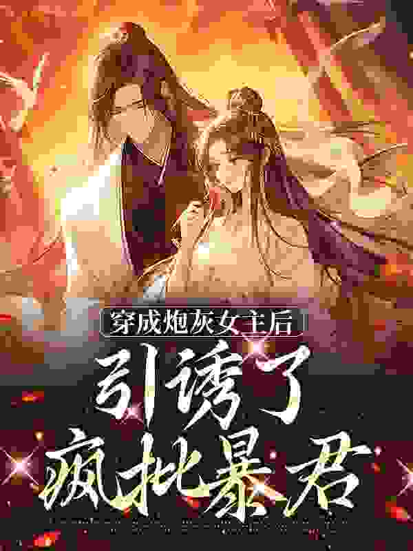 穿成炮灰女主后，引诱了疯批暴君