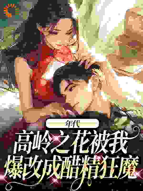 年代：高岭之花被我爆改成醋精狂魔