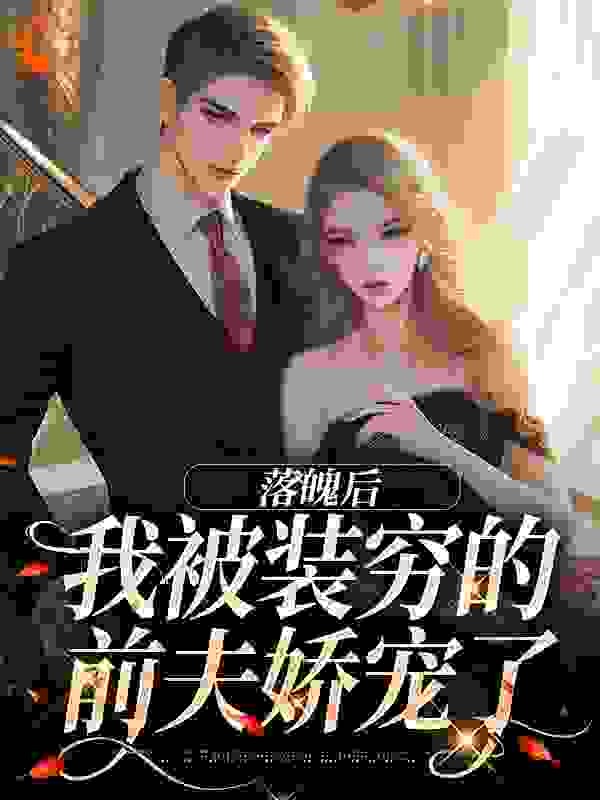 落魄后，我被装穷的前夫娇宠了