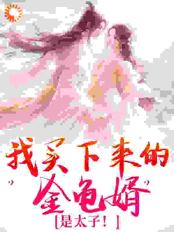 我买下来的&ldquo;金龟婿&rdquo;是太子！