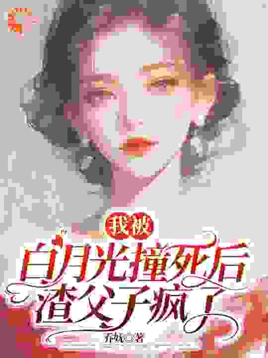 我被白月光撞死后，渣父子疯了