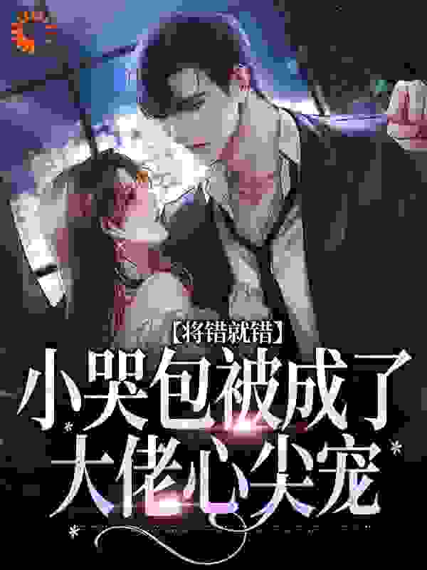 将错就错：小哭包被成了大佬心尖宠