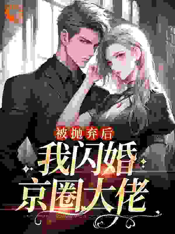 被抛弃后，我闪婚京圈大佬