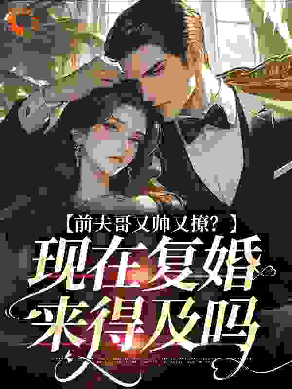 前夫哥又帅又撩？现在复婚来得及吗