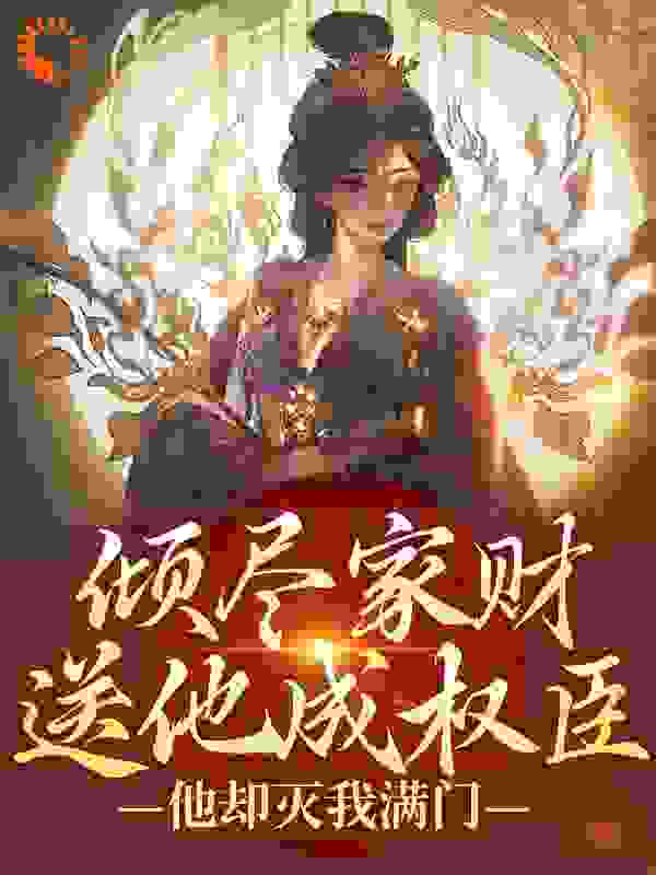 倾尽家财送他成权臣，他却灭我满门