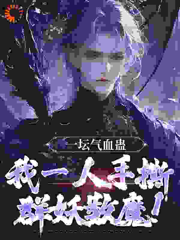 一坛气血蛊，我一人手撕群妖数魔！