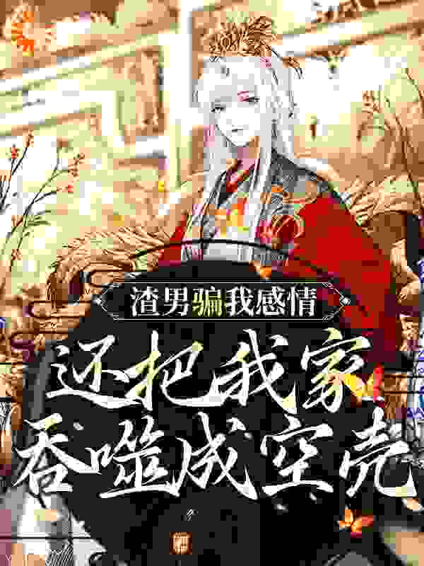 渣男骗我感情，还把我家吞噬成空壳