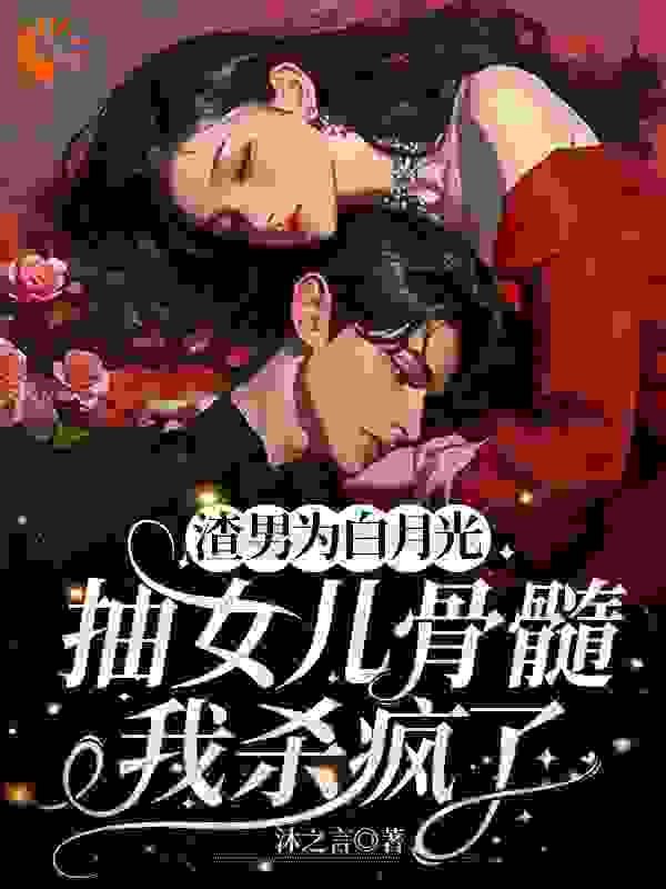渣男为白月光抽女儿骨髓，我杀疯了