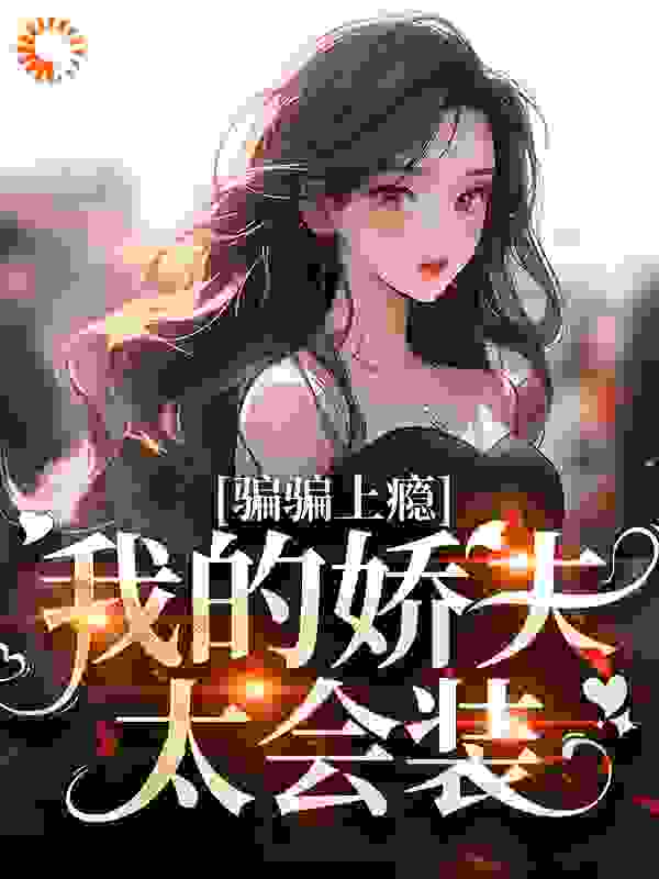 骗骗上瘾，我的娇夫太会装