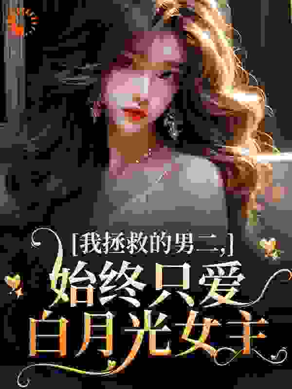 我拯救的男二，始终只爱白月光女主