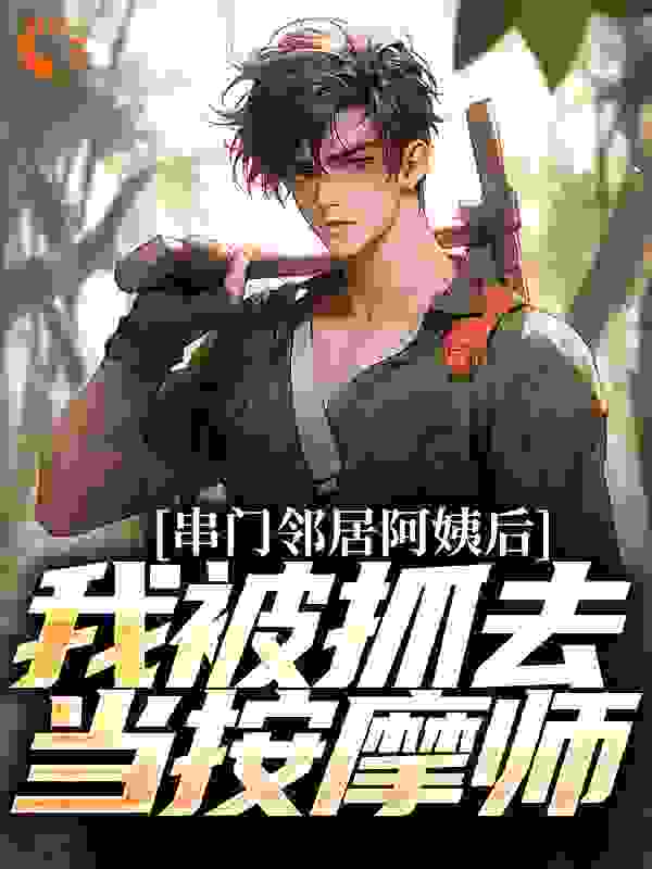 串门邻居阿姨后，我被抓去当按摩师