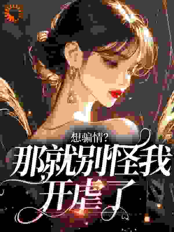 想骗情？那就别怪我开虐了