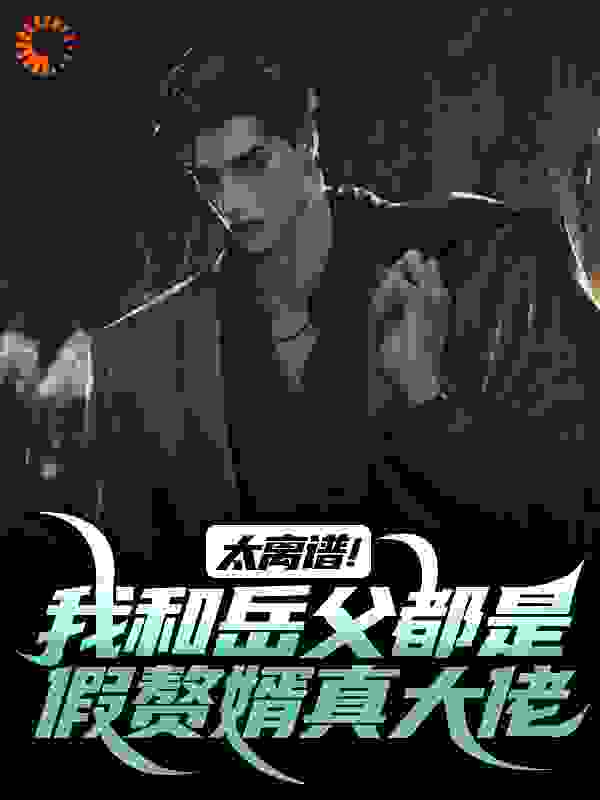 太离谱！我和岳父都是假赘婿真大佬