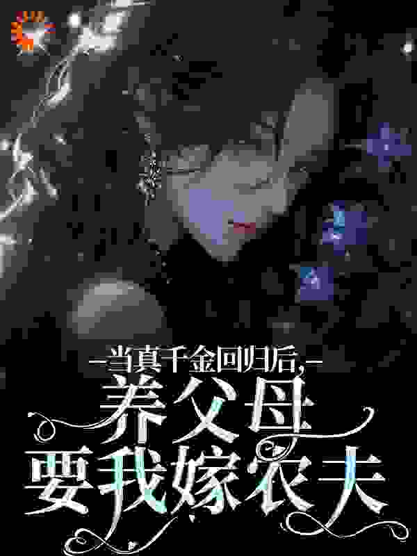 当真千金回归后，养父母要我嫁农夫