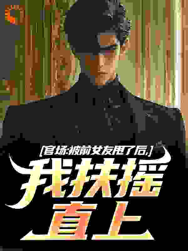 官场：被前女友甩了后，我扶摇直上