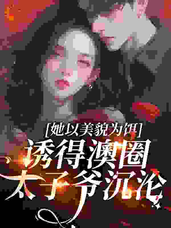 她以美貌为饵，诱得澳圈太子爷沉沦