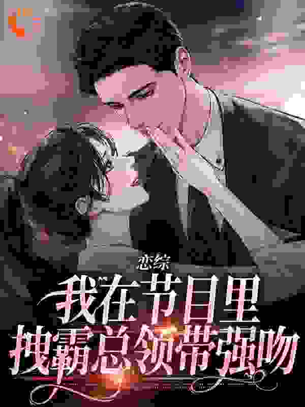 恋综：我在节目里，拽霸总领带强吻