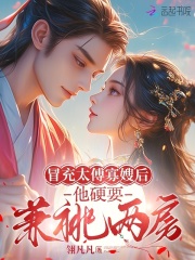 冒充太傅寡嫂后，他硬要兼祧两房