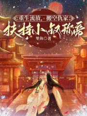 重生流放，搬空仇家扶持小叔称帝