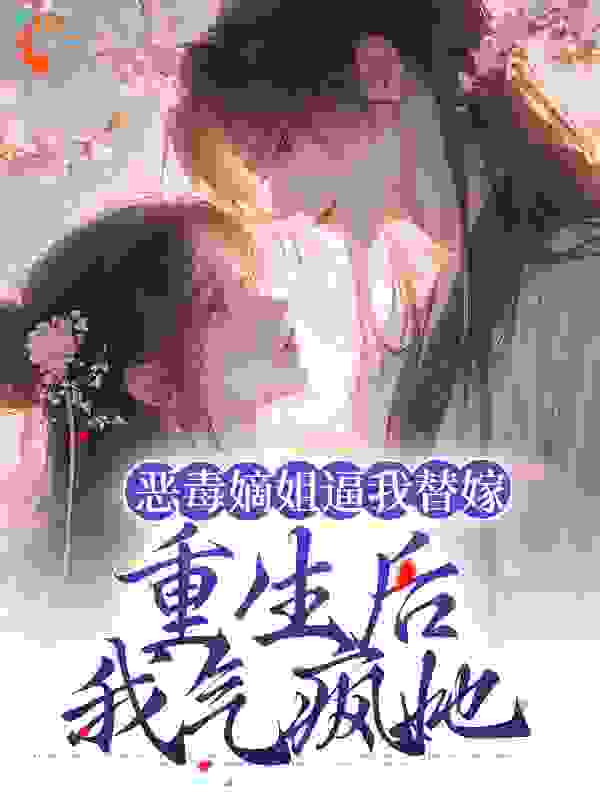 恶毒嫡姐逼我替嫁，重生后我气疯她