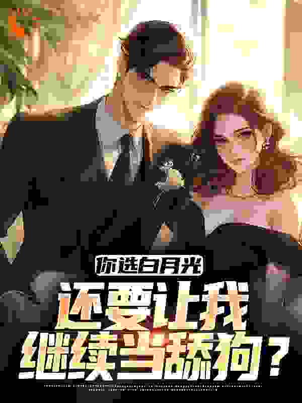你选白月光，还要让我继续当舔狗？
