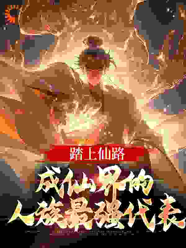 踏上仙路，成仙界的人族最强代表