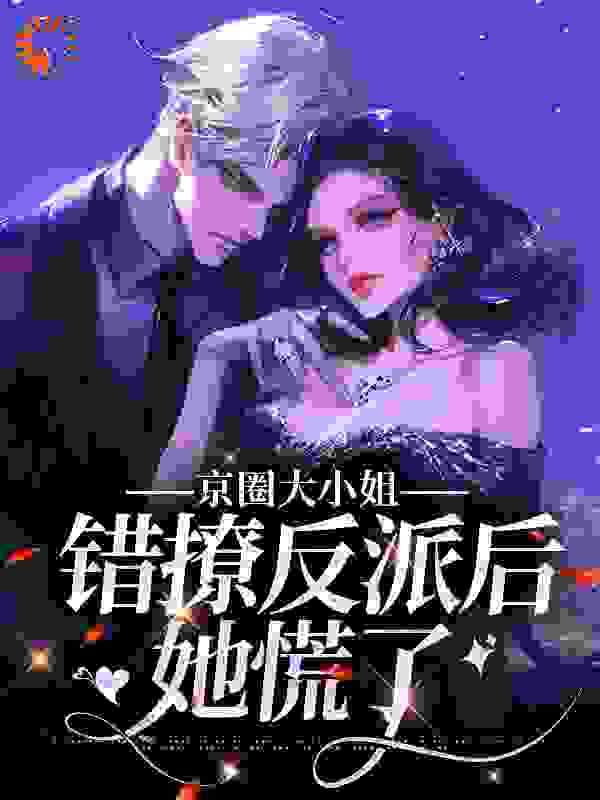 京圈大小姐错撩反派后，她慌了