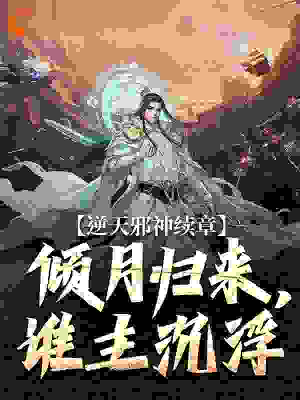 逆天邪神续章：倾月归来，谁主沉浮