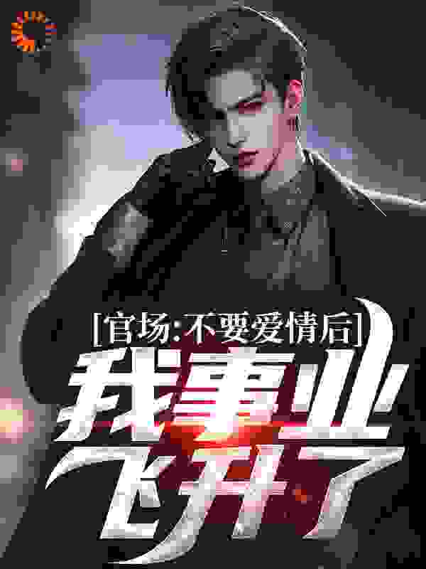 官场：不要爱情后，我事业飞升了