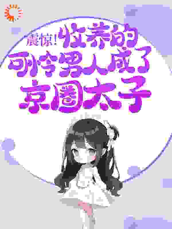 震惊！收养的可怜男人成了京圈太子