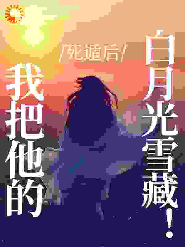死遁后，我把他的白月光雪藏！