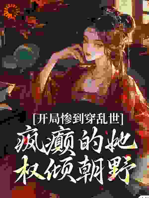 开局惨到穿乱世，疯癫的她权倾朝野