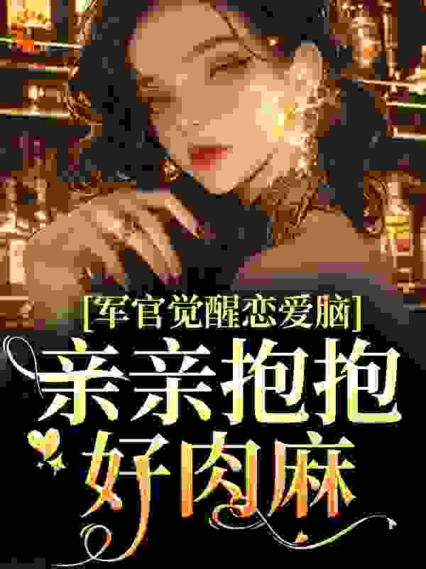军官觉醒恋爱脑，亲亲抱抱好肉麻