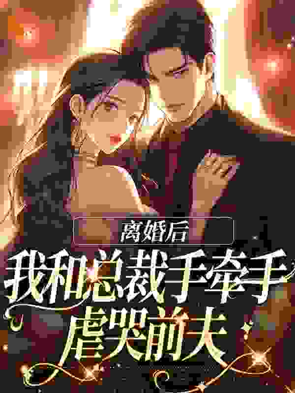 离婚后，我和总裁手牵手虐哭前夫