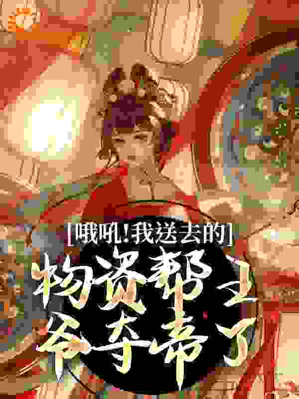 哦吼！我送去的物资帮王爷夺帝了